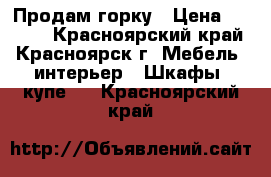 Продам горку › Цена ­ 3 000 - Красноярский край, Красноярск г. Мебель, интерьер » Шкафы, купе   . Красноярский край